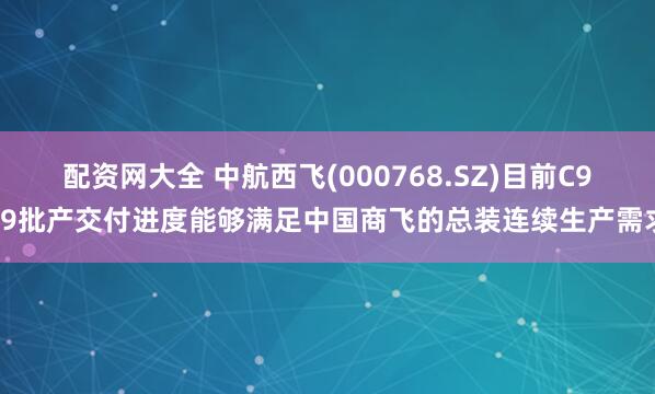 配资网大全 中航西飞(000768.SZ)目前C919批产交付进度能够满足中国商飞的总装连续生产需求