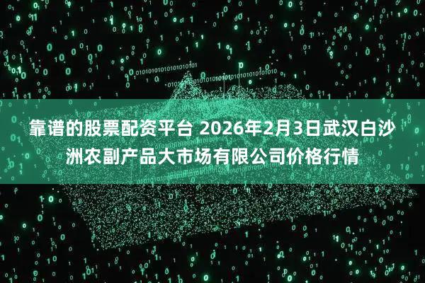 靠谱的股票配资平台 2026年2月3日武汉白沙洲农副产品大市场有限公司价格行情
