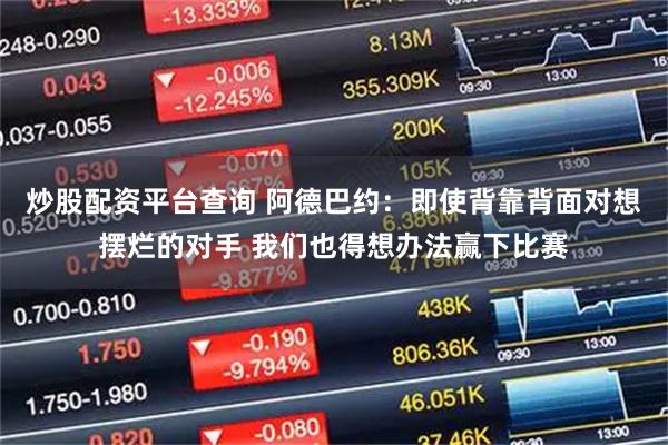 炒股配资平台查询 阿德巴约：即使背靠背面对想摆烂的对手 我们也得想办法赢下比赛