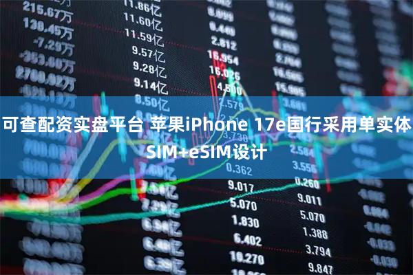 可查配资实盘平台 苹果iPhone 17e国行采用单实体SIM+eSIM设计