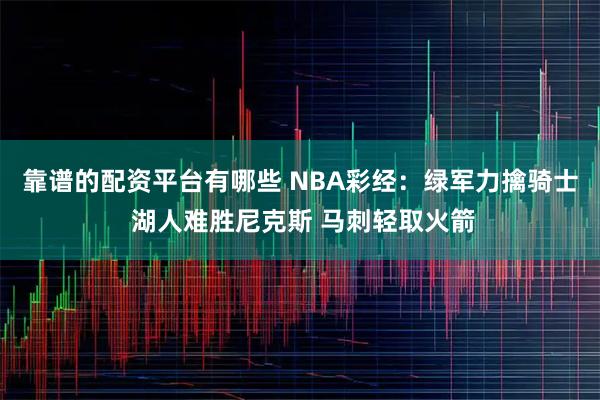 靠谱的配资平台有哪些 NBA彩经：绿军力擒骑士 湖人难胜尼克斯 马刺轻取火箭