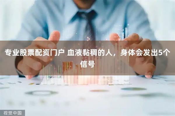 专业股票配资门户 血液黏稠的人，身体会发出5个信号