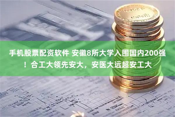 手机股票配资软件 安徽8所大学入围国内200强！合工大领先安大，安医大远超安工大