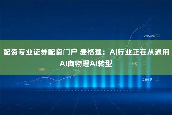 配资专业证券配资门户 麦格理：AI行业正在从通用AI向物理AI转型