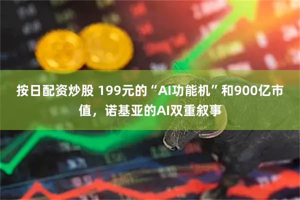 按日配资炒股 199元的“AI功能机”和900亿市值，诺基亚的AI双重叙事