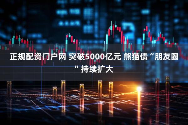 正规配资门户网 突破5000亿元 熊猫债“朋友圈”持续扩大