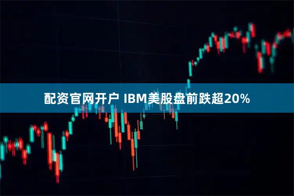 配资官网开户 IBM美股盘前跌超20%