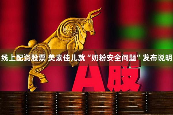 线上配资股票 美素佳儿就“奶粉安全问题”发布说明